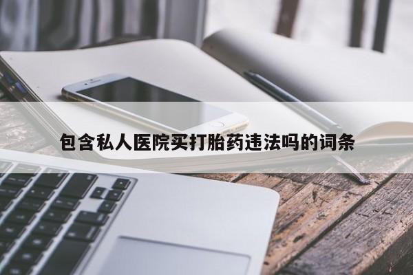 私人卖打胎药微信号包含私人医院买打胎药违法吗的词条