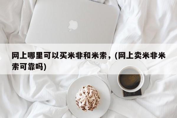 私人卖打胎药微信号网上哪里可以买米非和米索，(网上卖米非米索可靠吗)