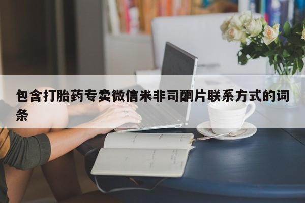 私人卖打胎药微信号包含打胎药专卖微信米非司酮片联系方式的词条