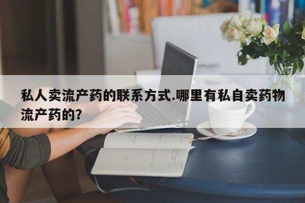 私人卖打胎药微信号私人卖流产药的联系方式.哪里有私自卖药物流产药的？