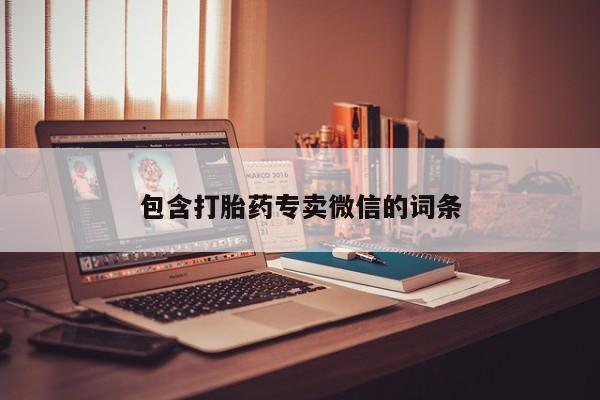 私人卖打胎药微信号包含打胎药专卖微信的词条
