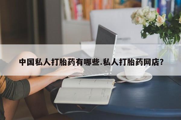 私人卖打胎药微信号中国私人打胎药有哪些.私人打胎药网店？