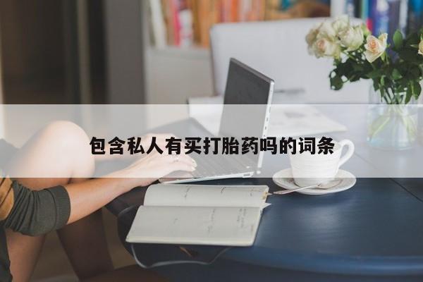 私人卖打胎药微信号包含私人有买打胎药吗的词条