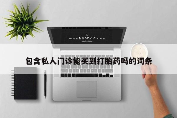 私人卖打胎药微信号包含私人门诊能买到打胎药吗的词条