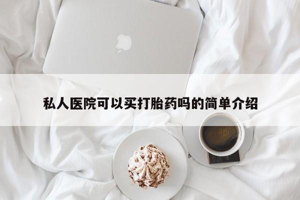 私人卖打胎药微信号私人医院可以买打胎药吗的简单介绍