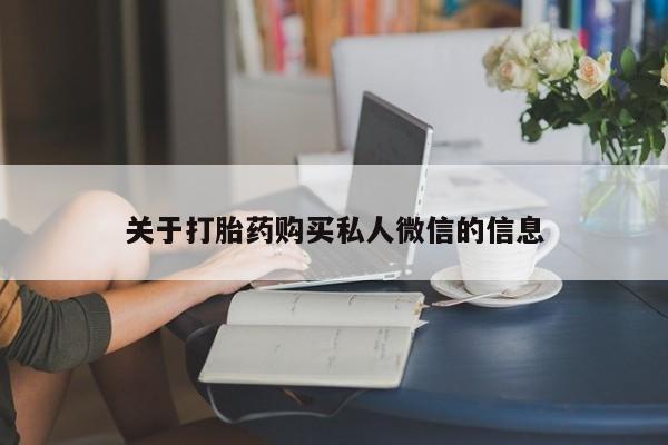 私人卖打胎药微信号关于打胎药购买私人微信的信息