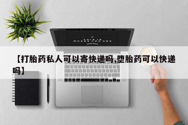 私人卖打胎药微信号【打胎药私人可以寄快递吗,堕胎药可以快递吗】