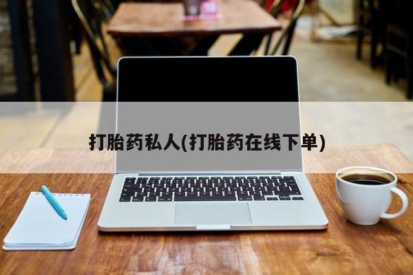 私人卖打胎药微信号打胎药私人(打胎药在线下单)