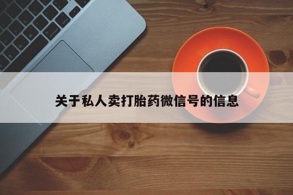 私人卖打胎药微信号关于私人卖打胎药微信号的信息