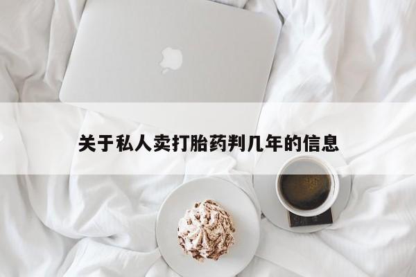 私人卖打胎药微信号关于私人卖打胎药判几年的信息