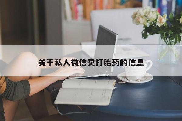 私人卖打胎药微信号关于私人微信卖打胎药的信息