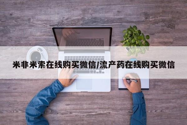私人卖打胎药微信号米非米索在线购买微信/流产药在线购买微信