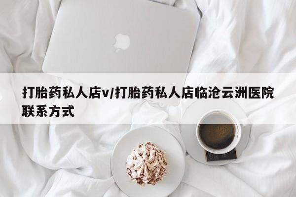 私人卖打胎药微信号打胎药私人店v/打胎药私人店临沧云洲医院联系方式