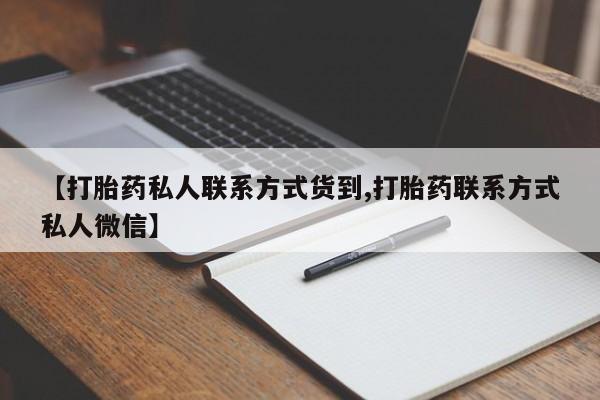 私人卖打胎药微信号【打胎药私人联系方式货到,打胎药联系方式私人微信】