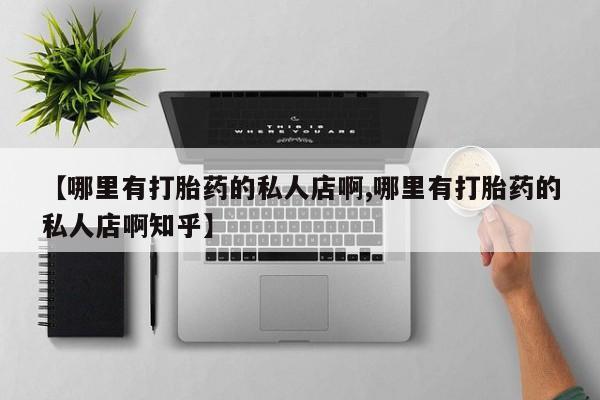私人卖打胎药微信号【哪里有打胎药的私人店啊,哪里有打胎药的私人店啊知乎】