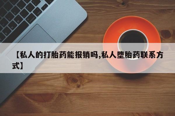 私人卖打胎药微信号【私人的打胎药能报销吗,私人堕胎药联系方式】