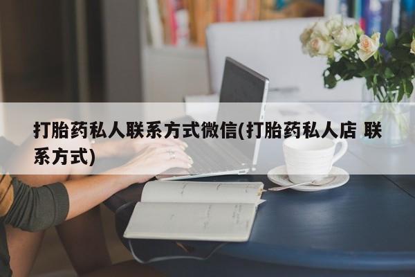 私人卖打胎药微信号打胎药私人联系方式微信(打胎药私人店 联系方式)