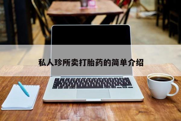 私人卖打胎药微信号私人珍所卖打胎药的简单介绍