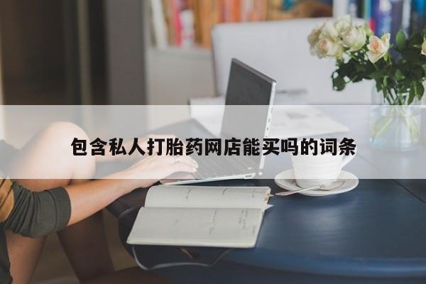 私人卖打胎药微信号包含私人打胎药网店能买吗的词条