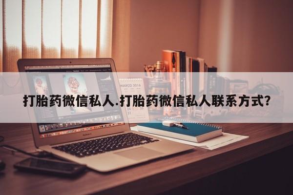 私人卖打胎药微信号打胎药微信私人.打胎药微信私人联系方式？