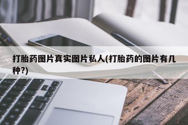 私人卖打胎药微信号打胎药图片真实图片私人(打胎药的图片有几种?)