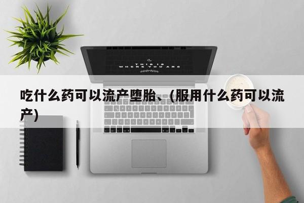 私人卖打胎药微信号吃什么药可以流产堕胎、(服用什么药可以流产)
