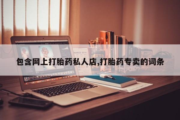 私人卖打胎药微信号包含网上打胎药私人店,打胎药专卖的词条