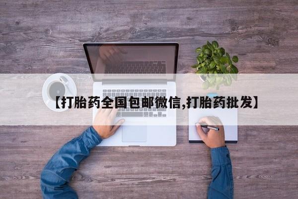 私人卖打胎药微信号【打胎药全国包邮微信,打胎药批发】