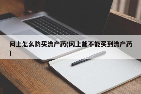 私人卖打胎药微信号网上怎么购买流产药(网上能不能买到流产药)