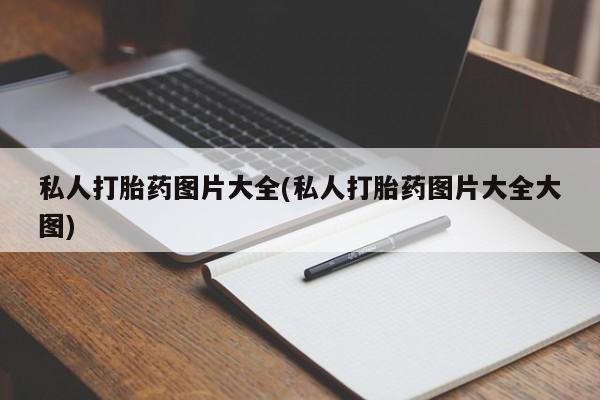 私人卖打胎药微信号私人打胎药图片大全(私人打胎药图片大全大图)