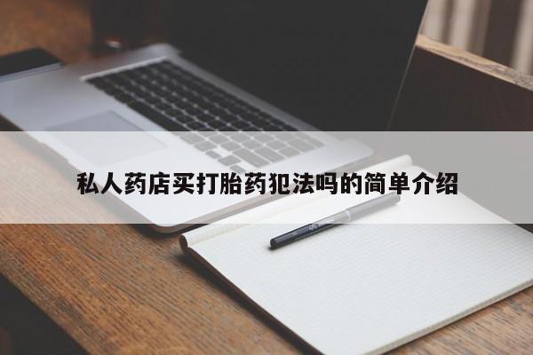 私人卖打胎药微信号私人药店买打胎药犯法吗的简单介绍
