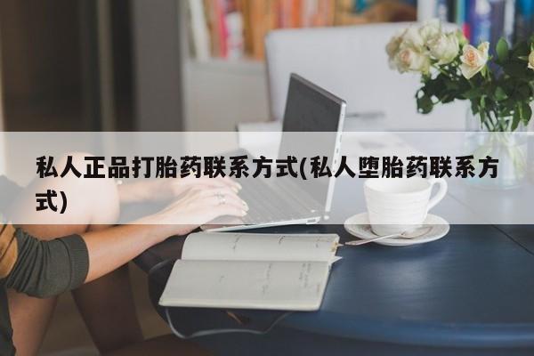 私人卖打胎药微信号私人正品打胎药联系方式(私人堕胎药联系方式)